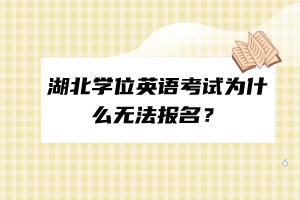 湖北學(xué)位英語考試為什么無法報(bào)名？