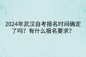 2024年武漢自考報(bào)名時(shí)間確定了嗎？有什么報(bào)名要求？