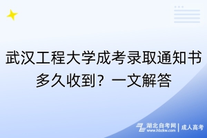 武漢工程大學成考錄取通知書多久收到？一文解答