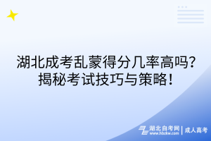 湖北成考亂蒙得分幾率高嗎？揭秘考試技巧與策略！