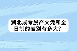 湖北成考脫產(chǎn)文憑和全日制的差別有多大？
