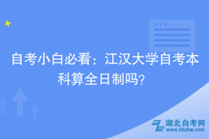 自考小白必看：江漢大學(xué)自考本科算全日制嗎？
