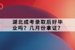 湖北成考錄取后好畢業(yè)嗎？幾月份拿證？