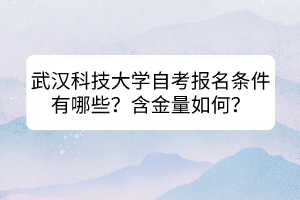 武漢科技大學(xué)自考報(bào)名條件有哪些？含金量如何？