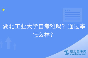 湖北工業(yè)大學(xué)自考難嗎？通過率怎么樣？