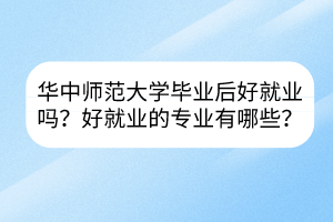 華中師范大學(xué)畢業(yè)后好就業(yè)嗎？好就業(yè)的專業(yè)有哪些？