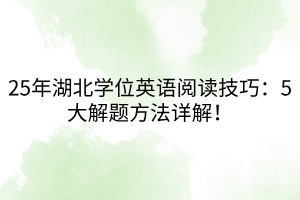 25年湖北學(xué)位英語閱讀技巧：5大解題方法詳解！