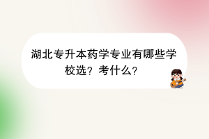 湖北專升本藥學(xué)專業(yè)有哪些學(xué)校選？考什么？