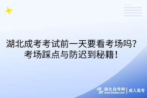湖北成考考試前一天要看考場(chǎng)嗎？考場(chǎng)踩點(diǎn)與防遲到秘籍！