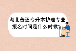 湖北普通專升本護(hù)理專業(yè)報(bào)名時(shí)間是什么時(shí)候？