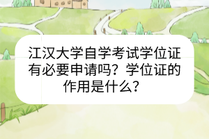 江漢大學(xué)自學(xué)考試學(xué)位證有必要申請嗎？學(xué)位證的作用是什么？