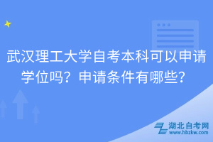 武漢理工大學(xué)自考本科可以申請(qǐng)學(xué)位嗎？申請(qǐng)條件有哪些？