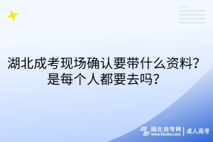 湖北成考現(xiàn)場(chǎng)確認(rèn)要帶什么資料？每個(gè)人都要去嗎？