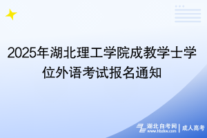 2025年湖北理工學(xué)院成教學(xué)士學(xué)位外語考試報(bào)名通知