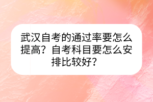 武漢自考的通過率要怎么提高？自考科目要怎么安排比較好？