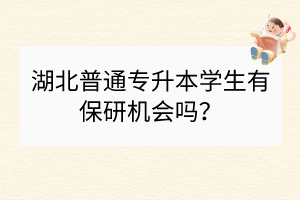 湖北普通專升本學(xué)生有保研機(jī)會(huì)嗎？