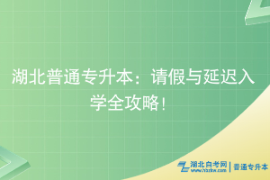 湖北普通專升本：請假與延遲入學(xué)全攻略！