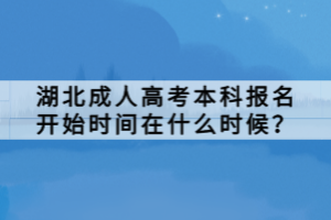 湖北成人高考本科報(bào)名開始時(shí)間在什么時(shí)候？