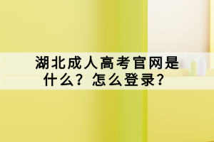 湖北成人高考官網(wǎng)是什么？怎么登錄？