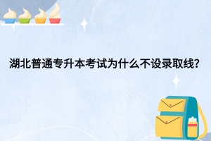 湖北普通專升本考試為什么不設(shè)錄取線？