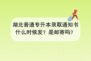 湖北普通專升本錄取通知書什么時(shí)候發(fā)？是郵寄嗎？
