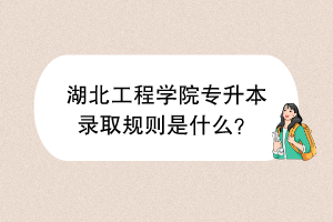 ?湖北工程學(xué)院專升本錄取規(guī)則是什么？