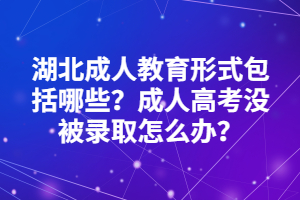 湖北成人教育形式包括哪些？成人高考沒被錄取怎么辦？