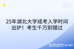 25年湖北大學(xué)成考入學(xué)時間出爐！考生千萬別錯過