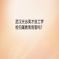 武漢光谷英才技工學(xué)校歸屬教育局管嗎？