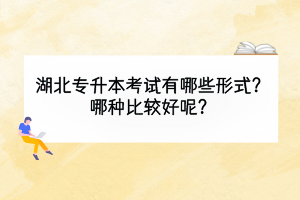 湖北專升本考試有哪些形式？哪種比較好呢？