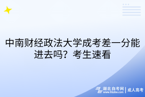 中南財(cái)經(jīng)政法大學(xué)成考差一分能進(jìn)去嗎？考生速看