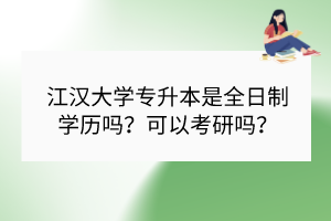 江漢大學專升本是全日制學歷嗎？可以考研嗎？