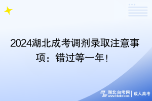 2024湖北成考調(diào)劑錄取注意事項(xiàng)：錯(cuò)過等一年！
