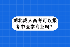 湖北成人高考可以報考中醫(yī)學(xué)專業(yè)嗎？