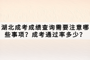 湖北成考成績(jī)查詢需要注意哪些事項(xiàng)？成考通過(guò)率多少？
