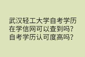 武漢輕工大學自考學歷在學信網可以查到嗎？自考學歷認可度高嗎？