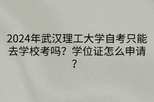 2024年武漢理工大學(xué)自考只能去學(xué)校考嗎？學(xué)位證怎么申請(qǐng)？