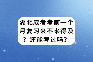 湖北成考考前一個(gè)月復(fù)習(xí)來(lái)不來(lái)得及？還能考過(guò)嗎？