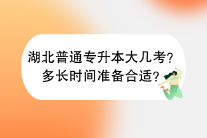 ?湖北普通專升本大幾考？多長(zhǎng)時(shí)間準(zhǔn)備合適？