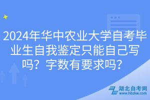 2024年華中農(nóng)業(yè)大學(xué)自考畢業(yè)生自我鑒定只能自己寫嗎？字?jǐn)?shù)有要求嗎？