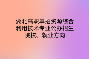 湖北高職單招資源綜合利用技術(shù)專業(yè)公辦招生院校、就業(yè)方向
