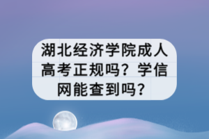 湖北經(jīng)濟(jì)學(xué)院成人高考正規(guī)嗎？學(xué)信網(wǎng)能查到嗎？
