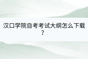 漢口學(xué)院自考自考考試大綱怎么下載？