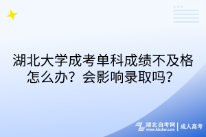 湖北大學(xué)成考單科成績不及格怎么辦？會影響錄取嗎？
