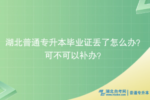 湖北普通專升本畢業(yè)證丟了怎么辦？可不可以補(bǔ)辦？