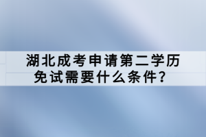 湖北成考申請(qǐng)第二學(xué)歷免試需要什么條件？