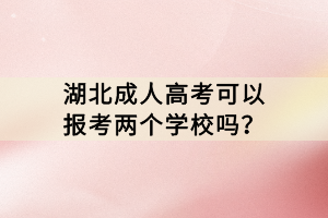 湖北成人高考可以報(bào)考兩個(gè)學(xué)校嗎？