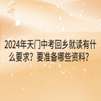 2024年天門中考回鄉(xiāng)就讀要什么要求？要準備哪些資料？