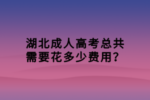 湖北成人高考總共需要花多少費(fèi)用？