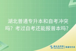 湖北普通專升本和自考沖突嗎？考過自考還能報(bào)普本嗎？